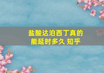 盐酸达泊西丁真的能延时多久 知乎